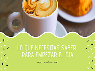 LO QUE NECESITAS SABER PARA COMENZAR EL DÍA
